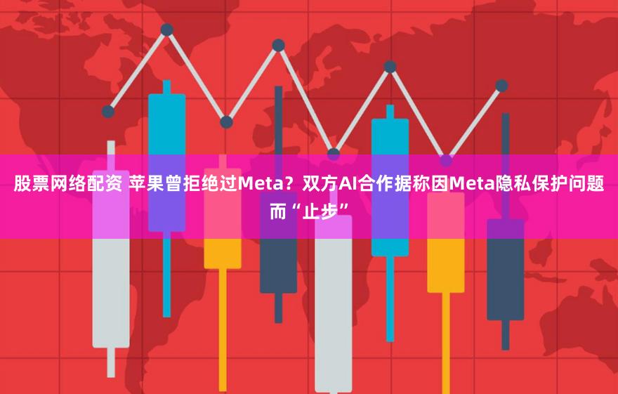 股票网络配资 苹果曾拒绝过Meta？双方AI合作据称因Meta隐私保护问题而“止步”