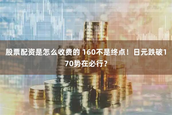 股票配资是怎么收费的 160不是终点！日元跌破170势在必行？